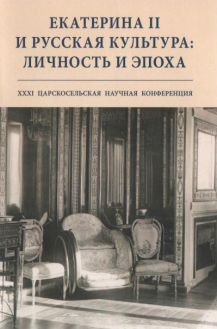 Екатерина II и русская культура: личность и эпоха. Сборник научных статей XXXI Царскоселькой конференции Екатерина II и русская культура: личность и эпоха. Сборник научных статей XXXI Царскоселькой конференции